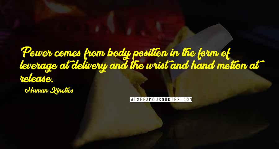 Human Kinetics Quotes: Power comes from body position in the form of leverage at delivery and the wrist and hand motion at release.