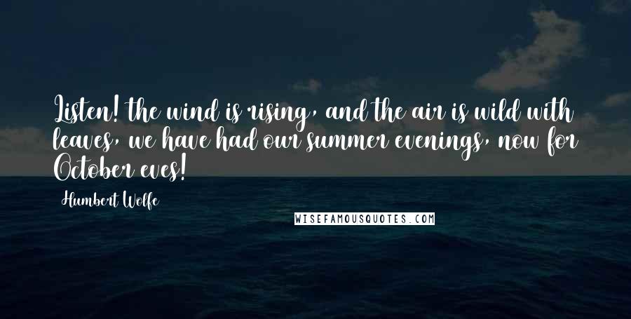 Humbert Wolfe Quotes: Listen! the wind is rising, and the air is wild with leaves, we have had our summer evenings, now for October eves!