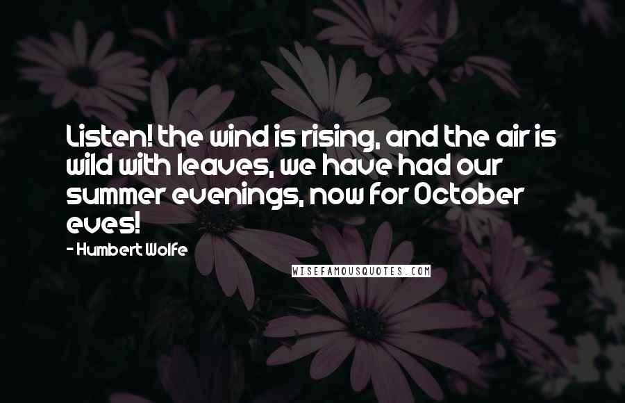 Humbert Wolfe Quotes: Listen! the wind is rising, and the air is wild with leaves, we have had our summer evenings, now for October eves!