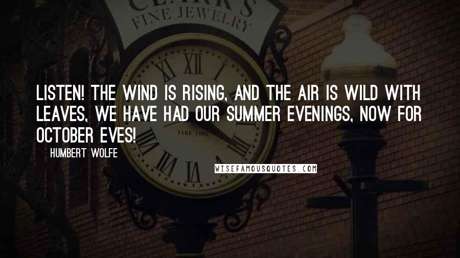 Humbert Wolfe Quotes: Listen! the wind is rising, and the air is wild with leaves, we have had our summer evenings, now for October eves!