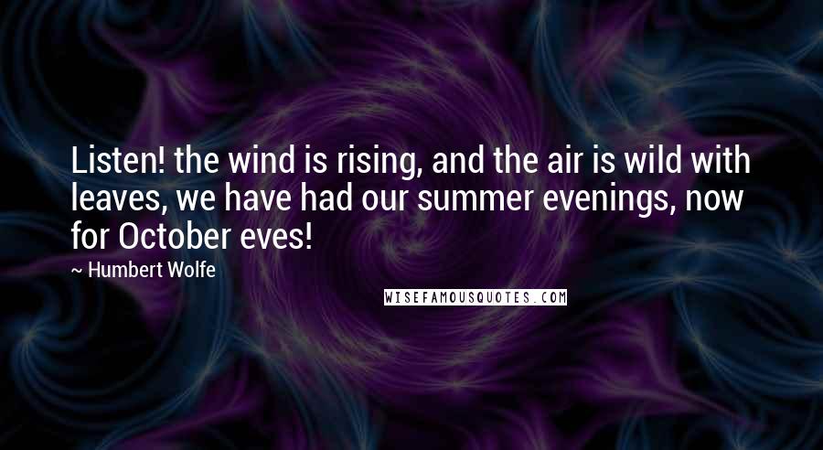 Humbert Wolfe Quotes: Listen! the wind is rising, and the air is wild with leaves, we have had our summer evenings, now for October eves!