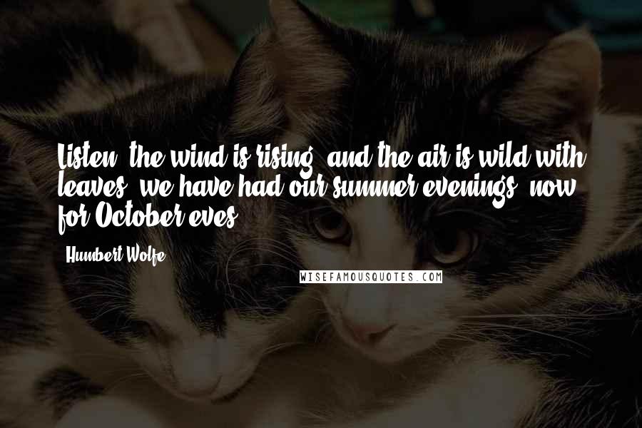 Humbert Wolfe Quotes: Listen! the wind is rising, and the air is wild with leaves, we have had our summer evenings, now for October eves!