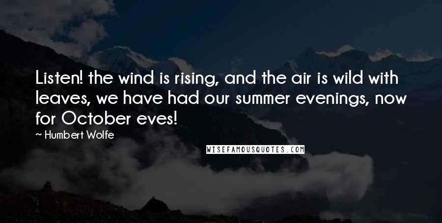 Humbert Wolfe Quotes: Listen! the wind is rising, and the air is wild with leaves, we have had our summer evenings, now for October eves!