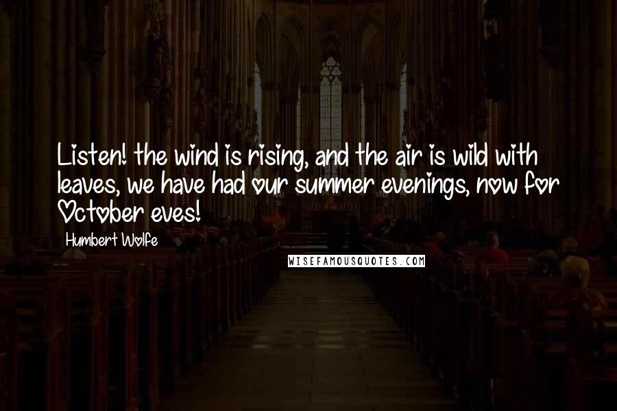 Humbert Wolfe Quotes: Listen! the wind is rising, and the air is wild with leaves, we have had our summer evenings, now for October eves!