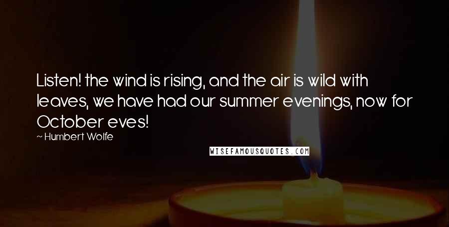 Humbert Wolfe Quotes: Listen! the wind is rising, and the air is wild with leaves, we have had our summer evenings, now for October eves!