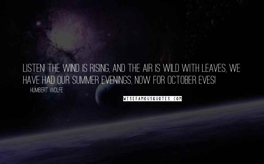 Humbert Wolfe Quotes: Listen! the wind is rising, and the air is wild with leaves, we have had our summer evenings, now for October eves!
