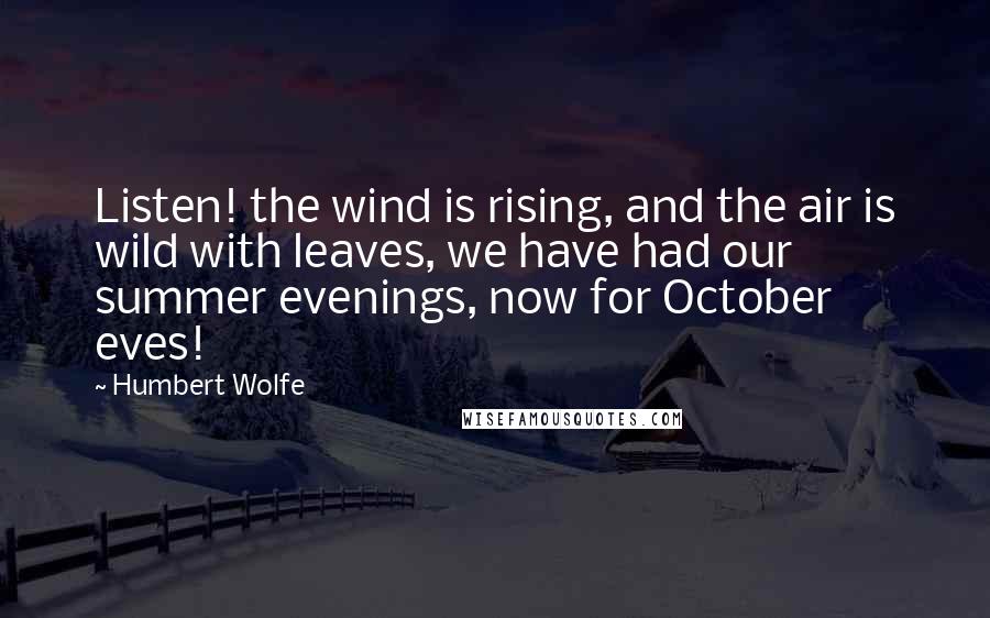 Humbert Wolfe Quotes: Listen! the wind is rising, and the air is wild with leaves, we have had our summer evenings, now for October eves!