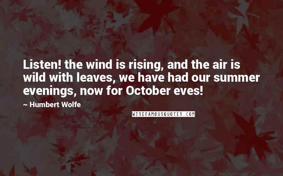 Humbert Wolfe Quotes: Listen! the wind is rising, and the air is wild with leaves, we have had our summer evenings, now for October eves!