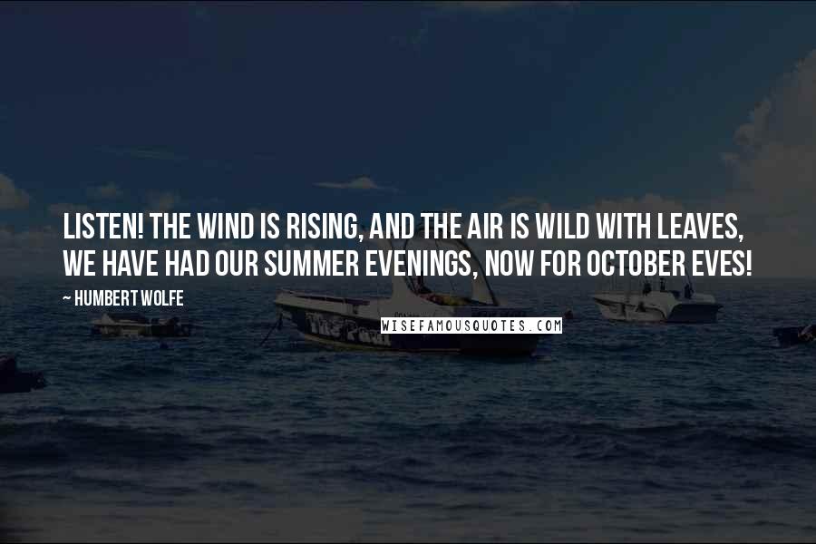 Humbert Wolfe Quotes: Listen! the wind is rising, and the air is wild with leaves, we have had our summer evenings, now for October eves!