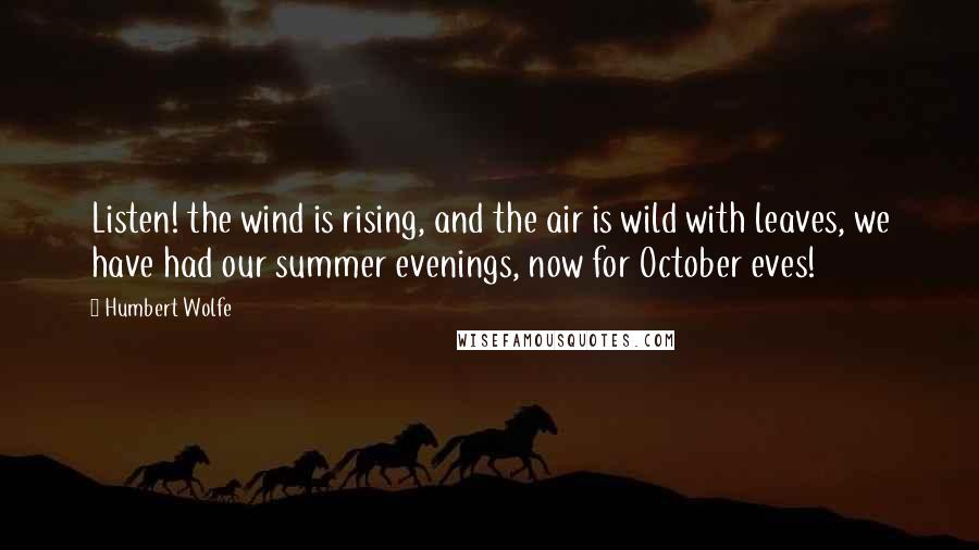 Humbert Wolfe Quotes: Listen! the wind is rising, and the air is wild with leaves, we have had our summer evenings, now for October eves!