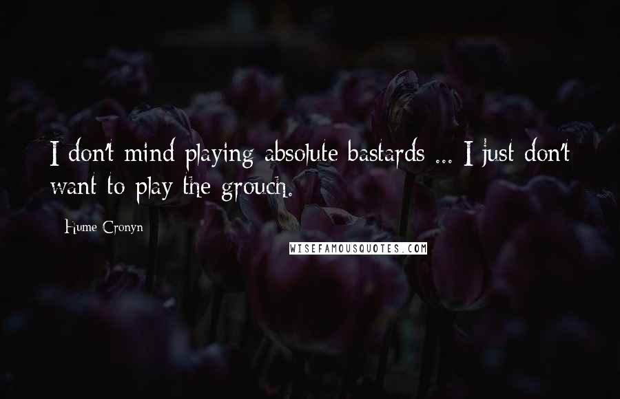 Hume Cronyn Quotes: I don't mind playing absolute bastards ... I just don't want to play the grouch.