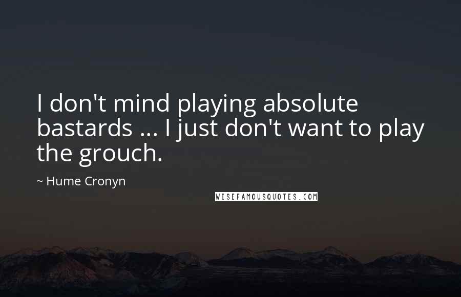 Hume Cronyn Quotes: I don't mind playing absolute bastards ... I just don't want to play the grouch.