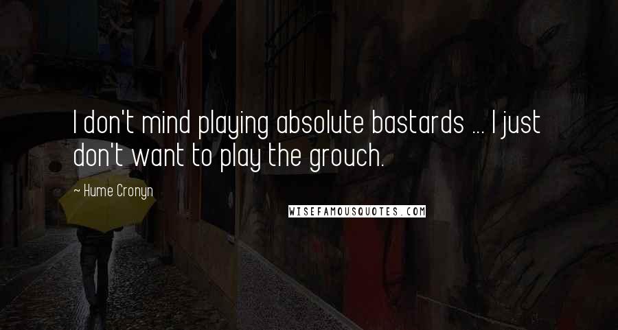 Hume Cronyn Quotes: I don't mind playing absolute bastards ... I just don't want to play the grouch.