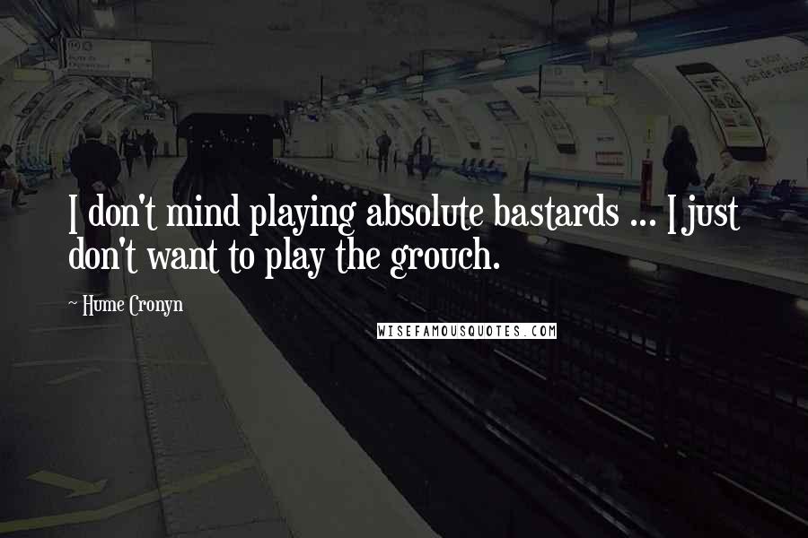 Hume Cronyn Quotes: I don't mind playing absolute bastards ... I just don't want to play the grouch.