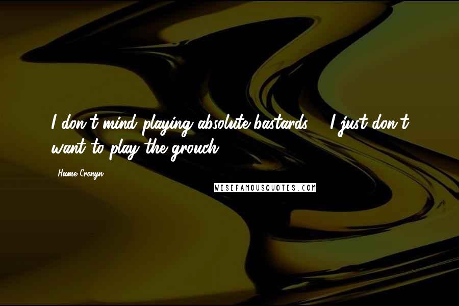 Hume Cronyn Quotes: I don't mind playing absolute bastards ... I just don't want to play the grouch.