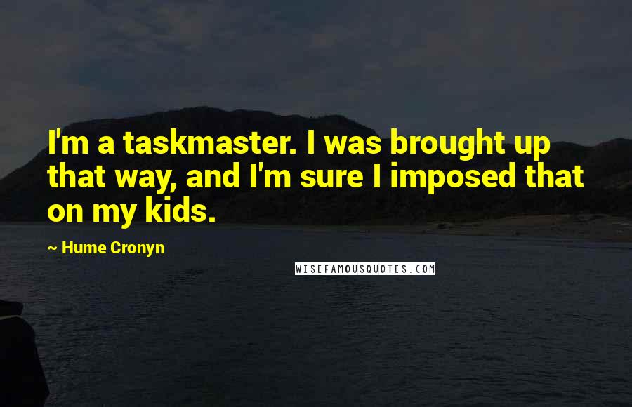 Hume Cronyn Quotes: I'm a taskmaster. I was brought up that way, and I'm sure I imposed that on my kids.