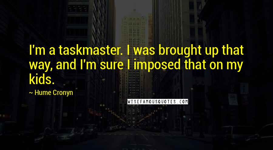 Hume Cronyn Quotes: I'm a taskmaster. I was brought up that way, and I'm sure I imposed that on my kids.