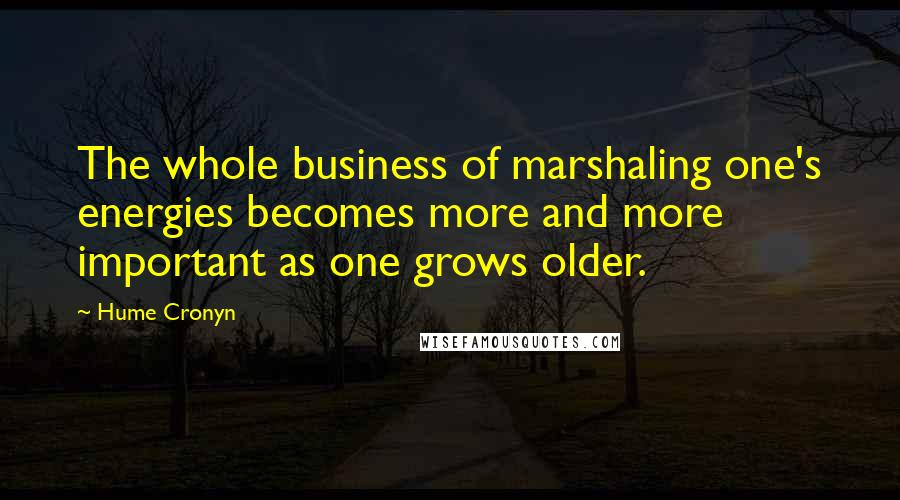 Hume Cronyn Quotes: The whole business of marshaling one's energies becomes more and more important as one grows older.
