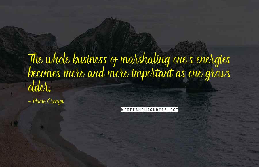 Hume Cronyn Quotes: The whole business of marshaling one's energies becomes more and more important as one grows older.