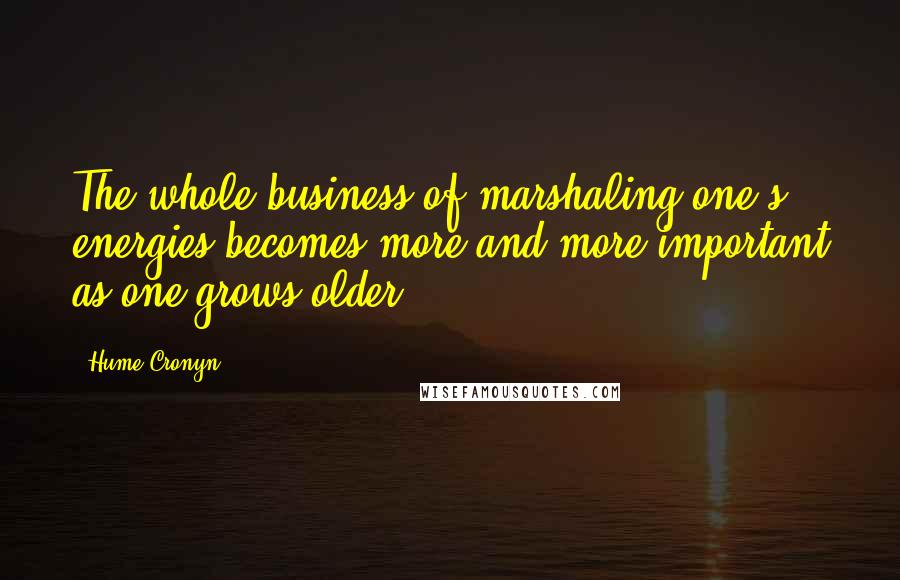 Hume Cronyn Quotes: The whole business of marshaling one's energies becomes more and more important as one grows older.