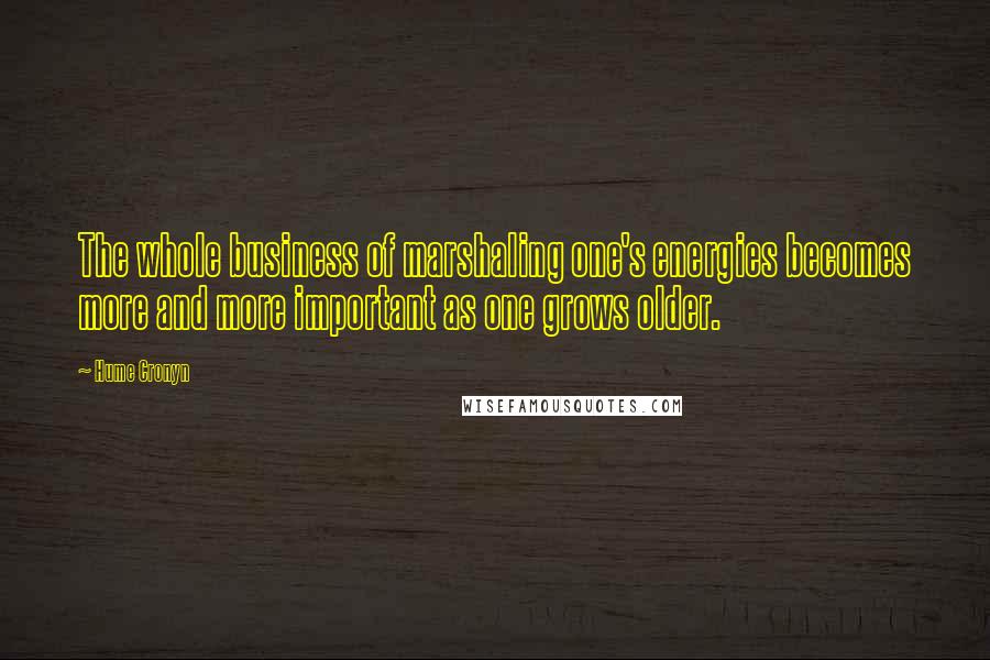 Hume Cronyn Quotes: The whole business of marshaling one's energies becomes more and more important as one grows older.