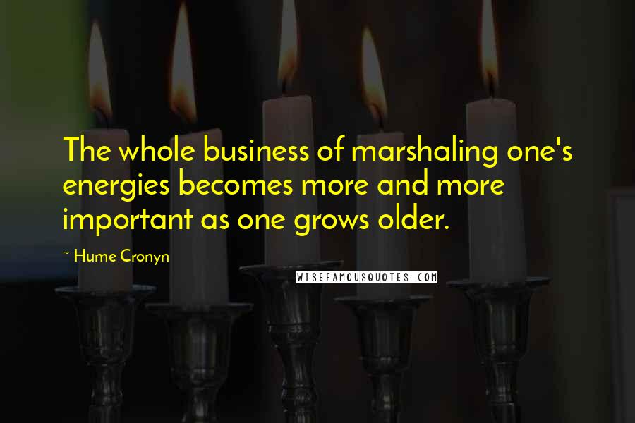 Hume Cronyn Quotes: The whole business of marshaling one's energies becomes more and more important as one grows older.