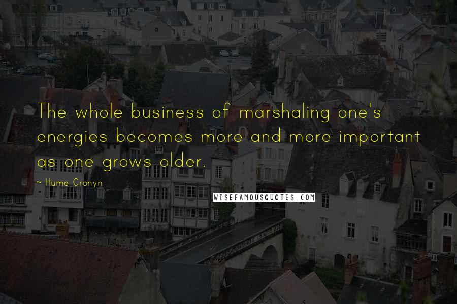 Hume Cronyn Quotes: The whole business of marshaling one's energies becomes more and more important as one grows older.