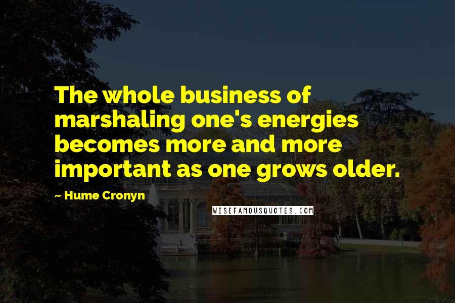 Hume Cronyn Quotes: The whole business of marshaling one's energies becomes more and more important as one grows older.