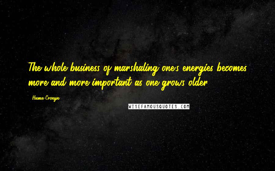 Hume Cronyn Quotes: The whole business of marshaling one's energies becomes more and more important as one grows older.