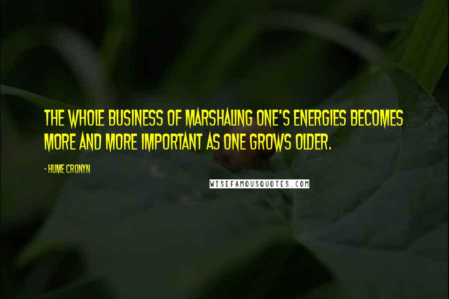 Hume Cronyn Quotes: The whole business of marshaling one's energies becomes more and more important as one grows older.