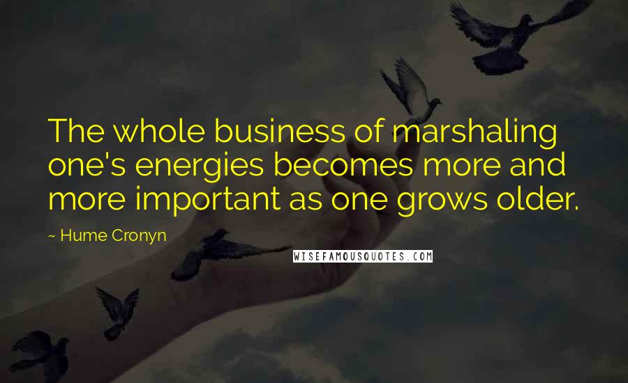 Hume Cronyn Quotes: The whole business of marshaling one's energies becomes more and more important as one grows older.