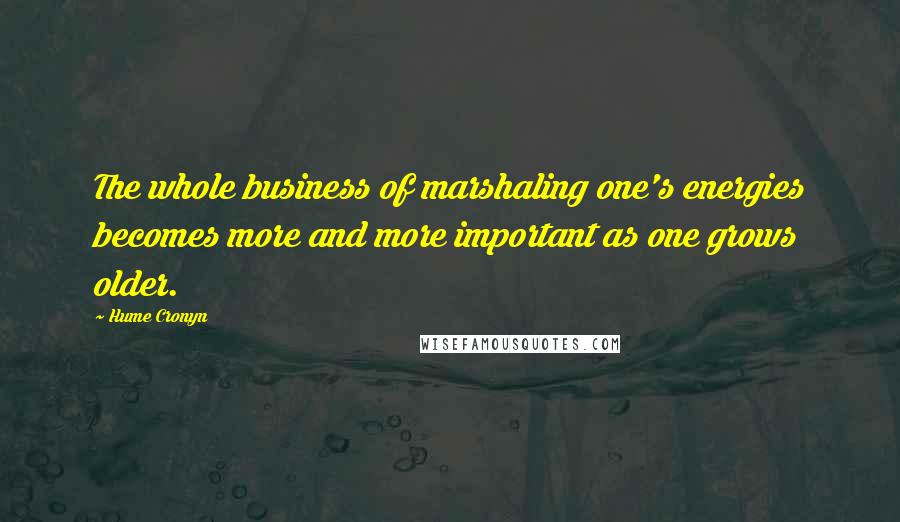 Hume Cronyn Quotes: The whole business of marshaling one's energies becomes more and more important as one grows older.