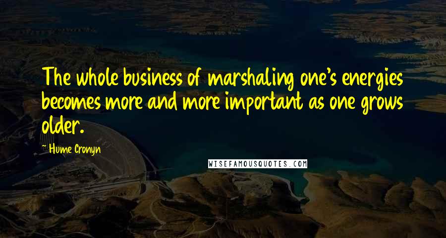 Hume Cronyn Quotes: The whole business of marshaling one's energies becomes more and more important as one grows older.