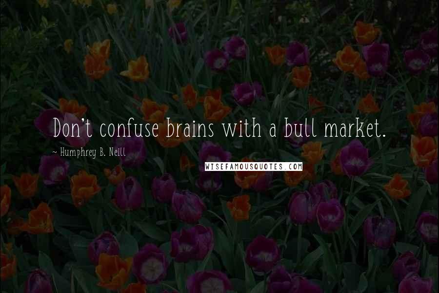 Humphrey B. Neill Quotes: Don't confuse brains with a bull market.