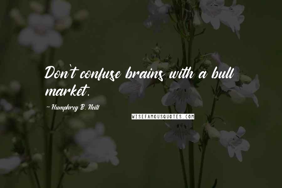 Humphrey B. Neill Quotes: Don't confuse brains with a bull market.