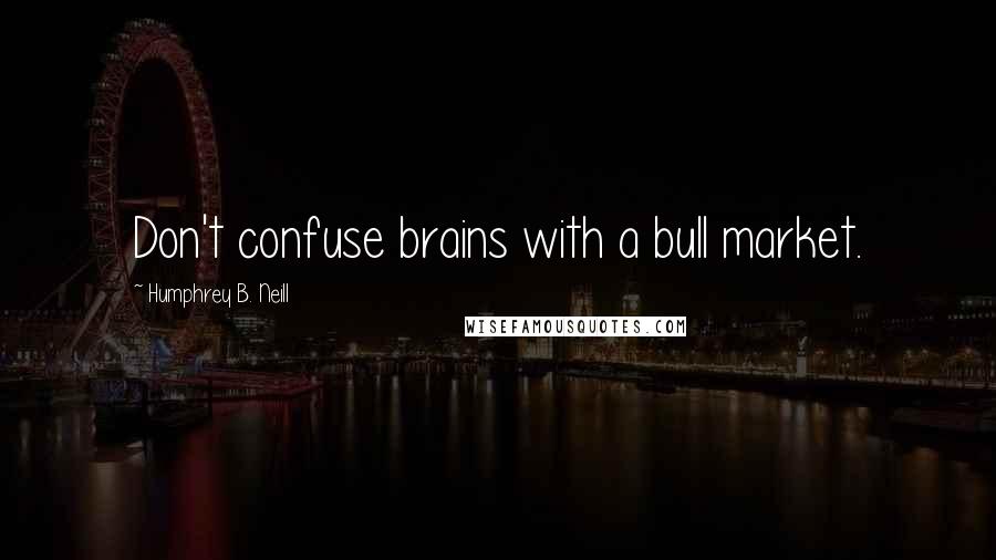 Humphrey B. Neill Quotes: Don't confuse brains with a bull market.