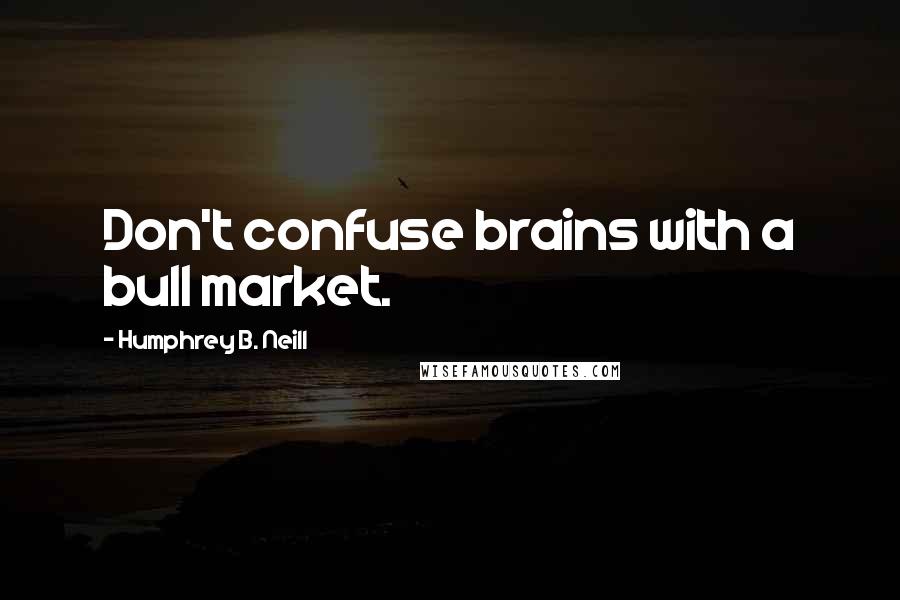 Humphrey B. Neill Quotes: Don't confuse brains with a bull market.