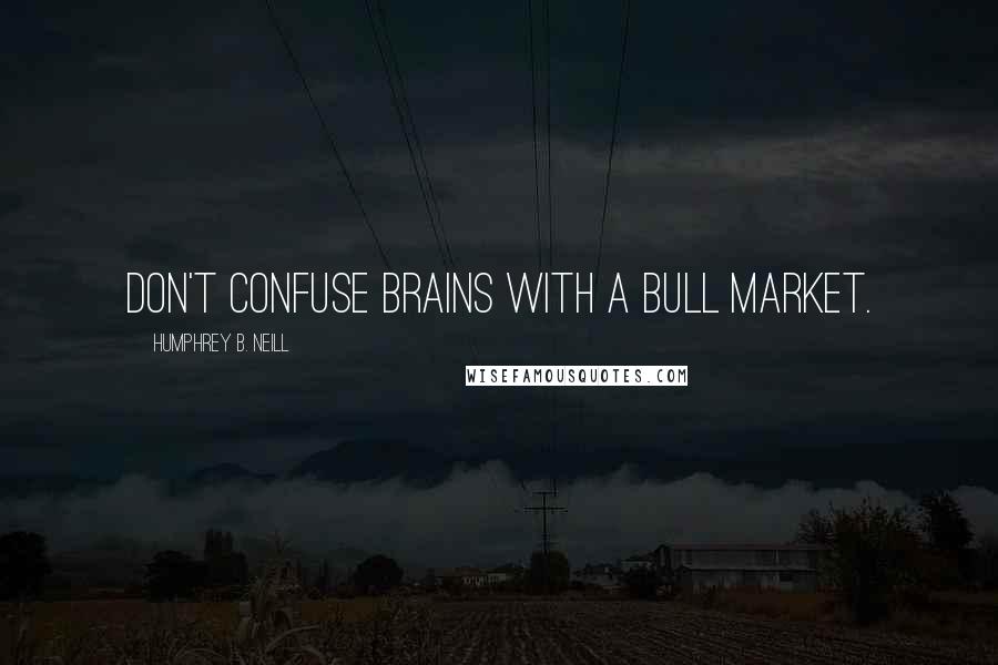 Humphrey B. Neill Quotes: Don't confuse brains with a bull market.