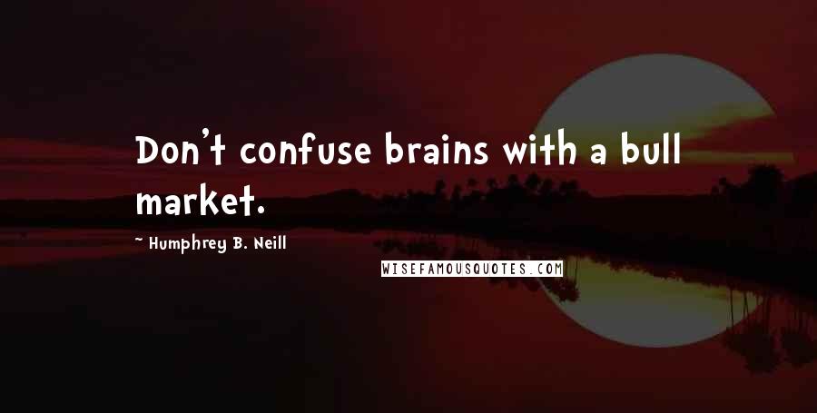 Humphrey B. Neill Quotes: Don't confuse brains with a bull market.