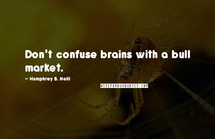 Humphrey B. Neill Quotes: Don't confuse brains with a bull market.