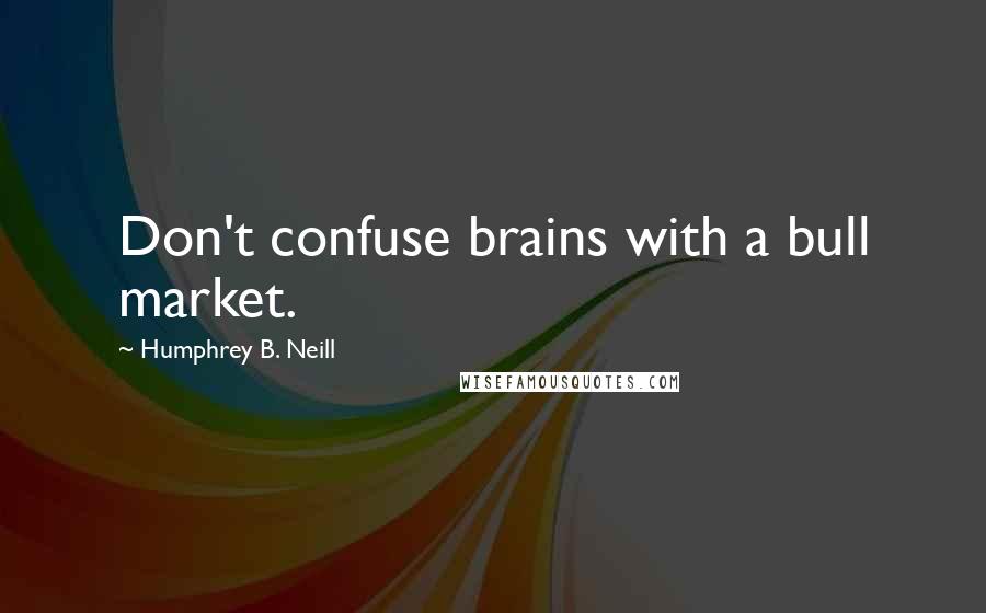 Humphrey B. Neill Quotes: Don't confuse brains with a bull market.