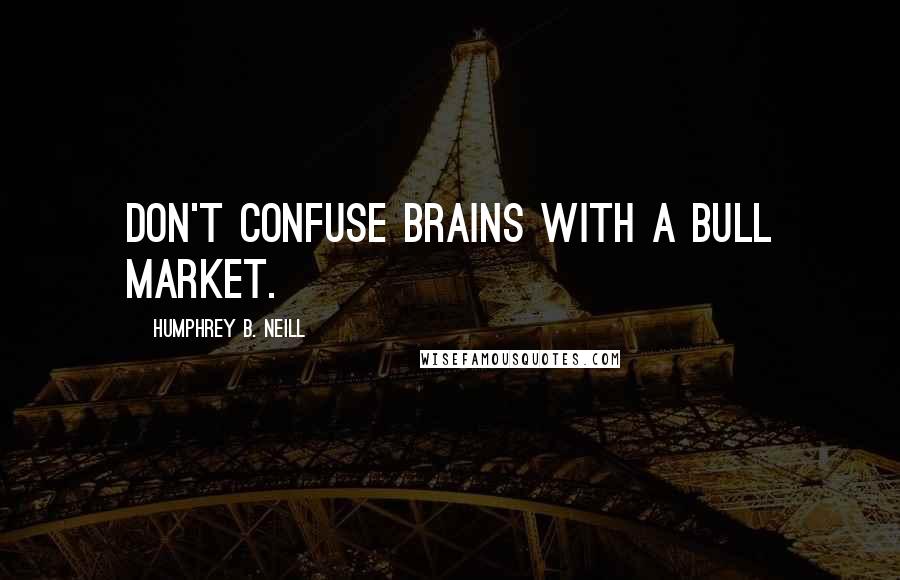 Humphrey B. Neill Quotes: Don't confuse brains with a bull market.