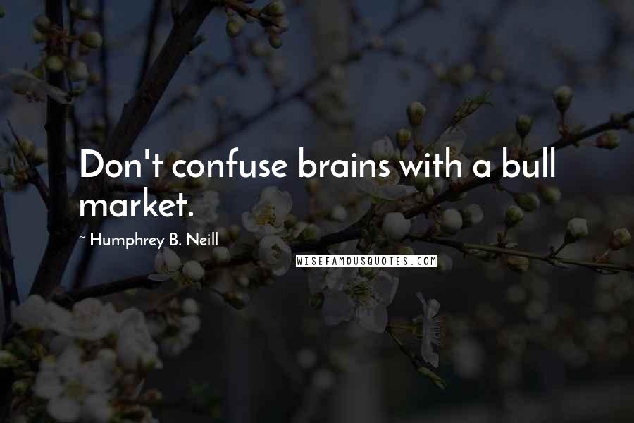 Humphrey B. Neill Quotes: Don't confuse brains with a bull market.