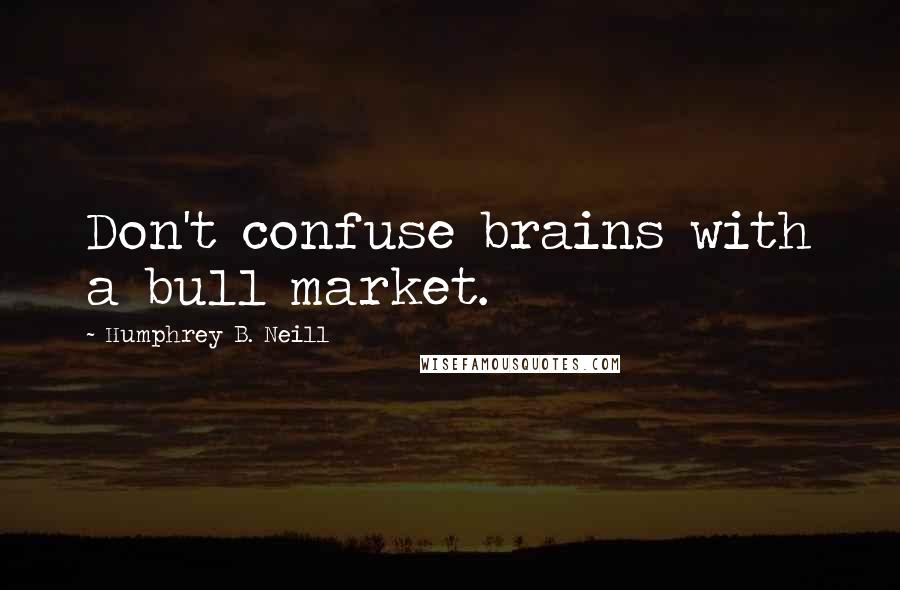 Humphrey B. Neill Quotes: Don't confuse brains with a bull market.