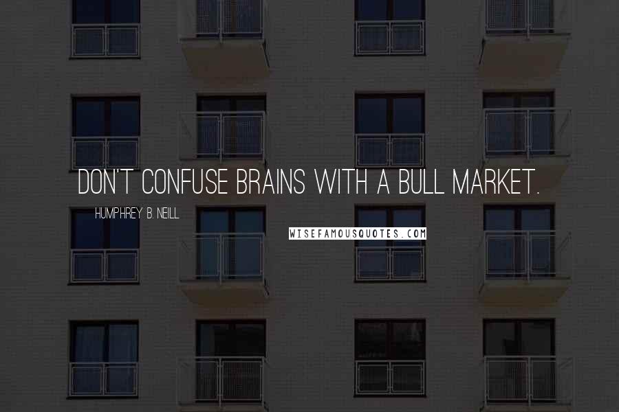 Humphrey B. Neill Quotes: Don't confuse brains with a bull market.