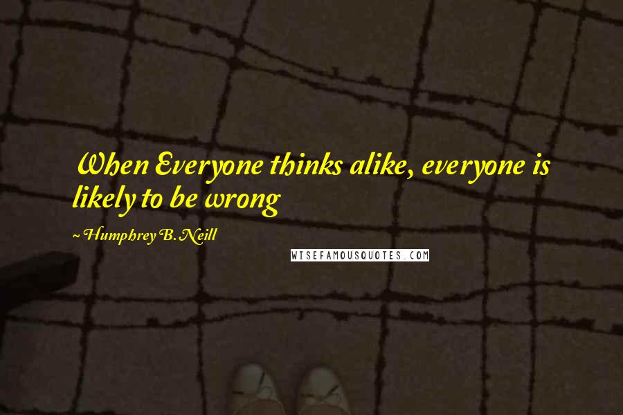 Humphrey B. Neill Quotes: When Everyone thinks alike, everyone is likely to be wrong