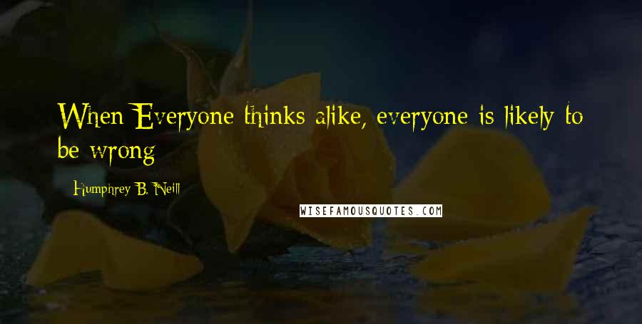 Humphrey B. Neill Quotes: When Everyone thinks alike, everyone is likely to be wrong