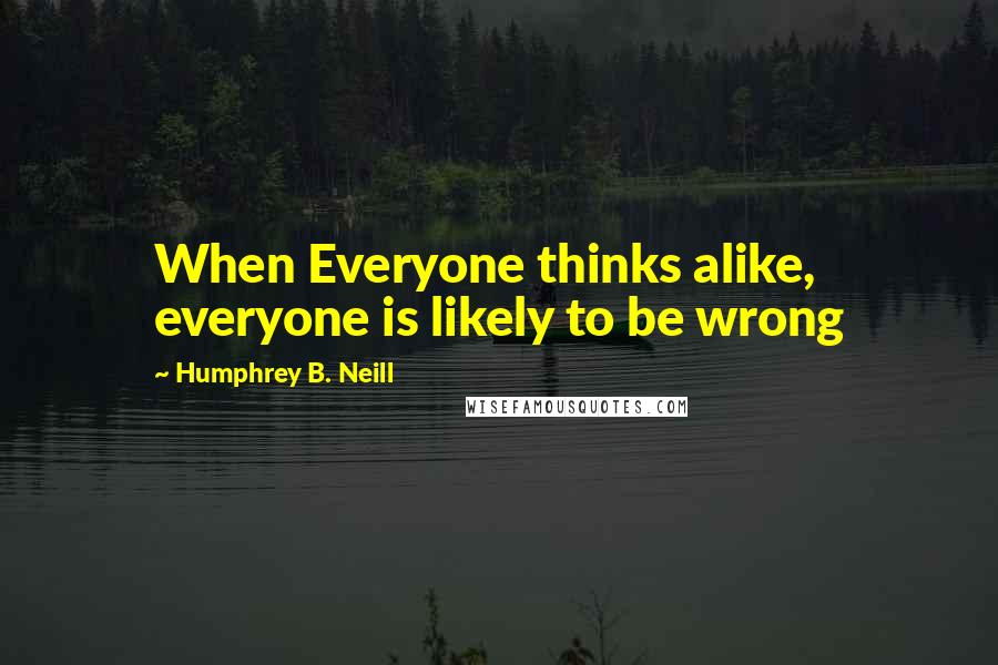 Humphrey B. Neill Quotes: When Everyone thinks alike, everyone is likely to be wrong