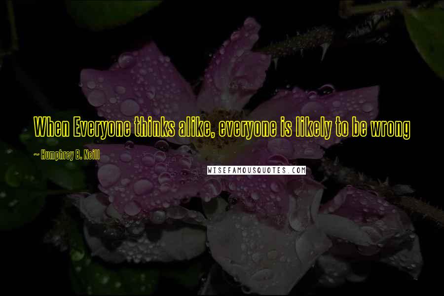 Humphrey B. Neill Quotes: When Everyone thinks alike, everyone is likely to be wrong