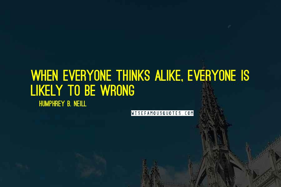 Humphrey B. Neill Quotes: When Everyone thinks alike, everyone is likely to be wrong